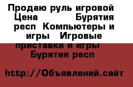 Продаю руль игровой › Цена ­ 2 000 - Бурятия респ. Компьютеры и игры » Игровые приставки и игры   . Бурятия респ.